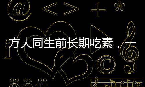 方大同生前長(zhǎng)期吃素，一位崇尚健康與環(huán)保的生活實(shí)踐者