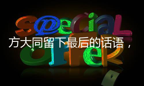 方大同留下最后的話語，深情告別，開啟新的歷程