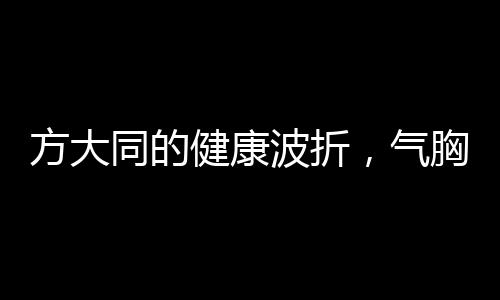 方大同的健康波折，氣胸困擾多次住院