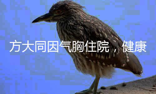 方大同因氣胸住院，健康之路上的暫時(shí)挫折
