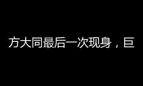 方大同最后一次現(xiàn)身，巨星落幕的感人瞬間