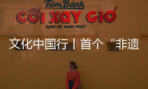 文化中國行丨首個(gè)“非遺版”春節(jié)，與世界共享“年味兒”！