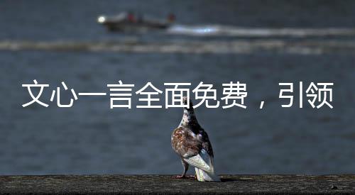 文心一言全面免費(fèi)，引領(lǐng)AI新潮流，賦能創(chuàng)作者新時(shí)代