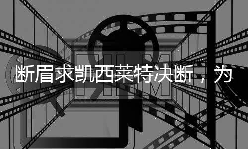 斷眉求凱西萊特決斷，為何呼吁侃爺收手