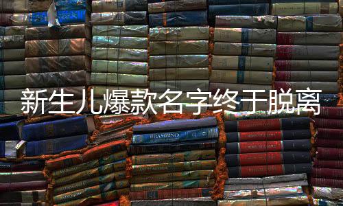 新生兒爆款名字終于脫離梓涵軒時(shí)代