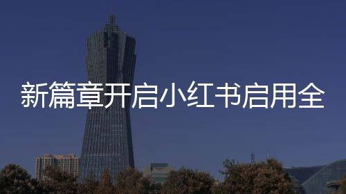 新篇章開啟小紅書啟用全新英文名，引領(lǐng)國際時(shí)尚風(fēng)潮