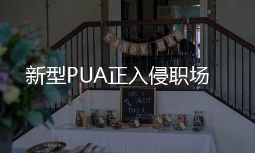 新型PUA正入侵職場