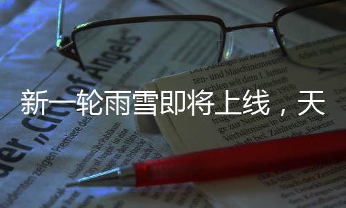 新一輪雨雪即將上線，天氣變化下的應(yīng)對(duì)與準(zhǔn)備