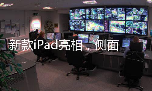 新款iPad亮相，側(cè)面醒目印著中國制造