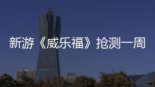 新游《威樂?！窊寽y一周褒貶不一 官方放棄全額退款