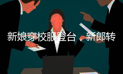 新娘穿校服登臺(tái)，新郎轉(zhuǎn)頭紅了眼眶，一場(chǎng)別樣的婚禮儀式