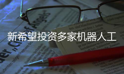 新希望投資多家機器人工廠，引領(lǐng)智能制造新時代