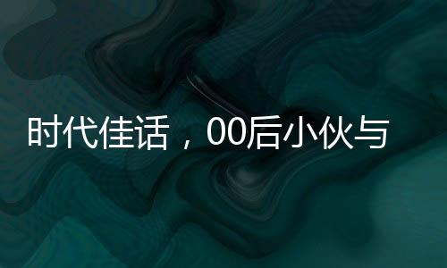 時代佳話，00后小伙與班主任的聯(lián)姻傳奇