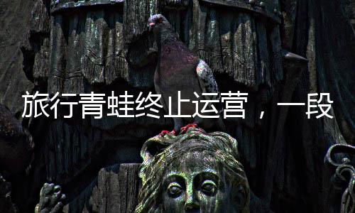 旅行青蛙終止運(yùn)營(yíng)，一段旅途的結(jié)束與未來(lái)的展望