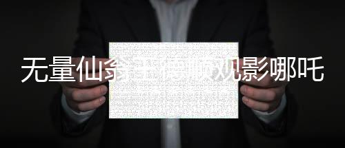無量仙翁王德順觀影哪吒2，一部跨界融合的傳統(tǒng)與現(xiàn)代之美