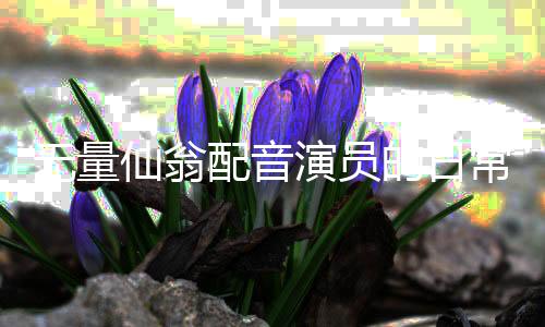 無量仙翁配音演員的日常，堅(jiān)持健身三小時(shí)，塑造卓越藝術(shù)人生