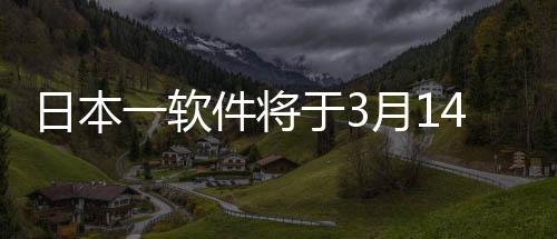 日本一軟件將于3月14日舉辦游戲新作發(fā)布會