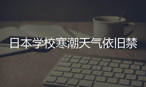 日本學(xué)校寒潮天氣依舊禁止學(xué)生穿褲襪，探究背后的原因與教育理念