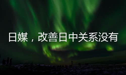 日媒，改善日中關(guān)系沒有任何損失