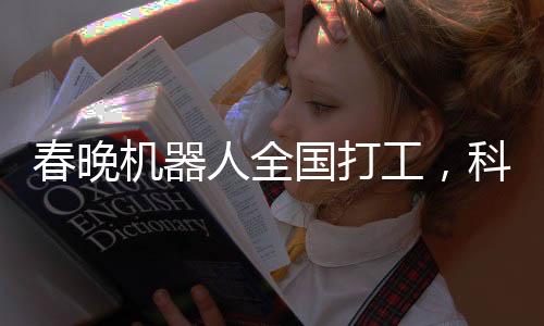 春晚機(jī)器人全國(guó)打工，科技與傳統(tǒng)的新融合