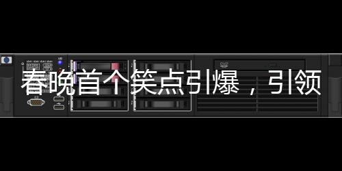 春晚首個笑點(diǎn)引爆，引領(lǐng)全民歡樂潮流