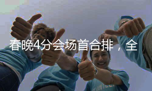 春晚4分會(huì)場(chǎng)首合排，全方位解讀與期待