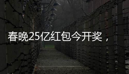 春晚25億紅包今開獎，全民狂歡，喜慶滿溢