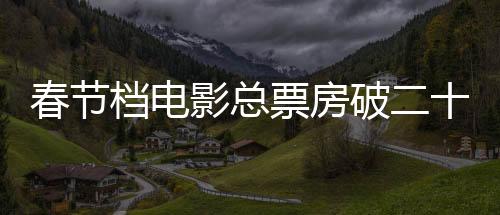 春節(jié)檔電影總票房破二十億，刷新紀(jì)錄的繁榮景象