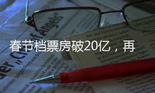 春節(jié)檔票房破20億，再創(chuàng)電影市場(chǎng)新紀(jì)錄