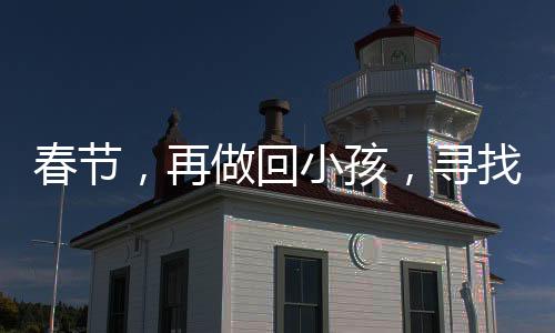 春節(jié)，再做回小孩，尋找那份久違的純真