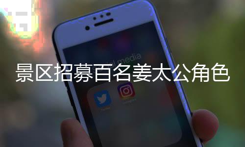 景區(qū)招募百名姜太公角色，工作輕松竟可睡覺？