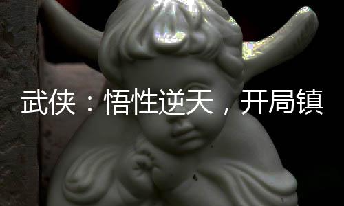 武俠：悟性逆天，開局鎮(zhèn)壓李寒衣
