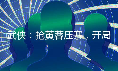 武俠：搶黃蓉壓寨，開(kāi)局萬(wàn)劫不壞