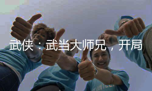 武俠：武當(dāng)大師兄，開局撿尸邀月