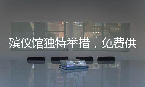 殯儀館獨特舉措，免費供應(yīng)米粉，溫情傳遞出圈