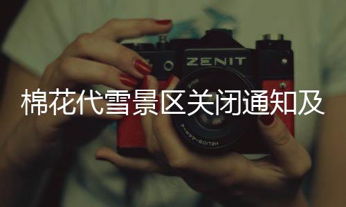 棉花代雪景區(qū)關(guān)閉通知及后續(xù)安排