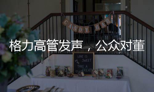 格力高管發(fā)聲，公眾對董明珠存在誤解