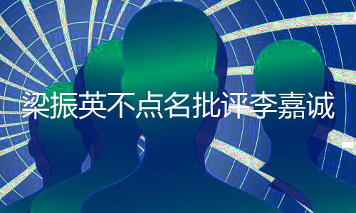 梁振英不點名批評李嘉誠，對商界領袖的期望與反思