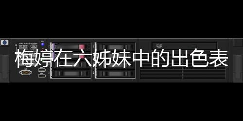 梅婷在六姊妹中的出色表現(xiàn)，塑造深情女性形象的一二三四五六七八九十