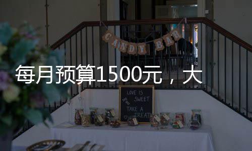 每月預(yù)算1500元，大學(xué)生生活費用分析