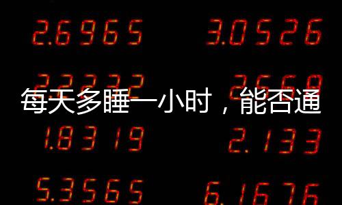 每天多睡一小時(shí)，能否通過躺瘦實(shí)現(xiàn)健康減重？