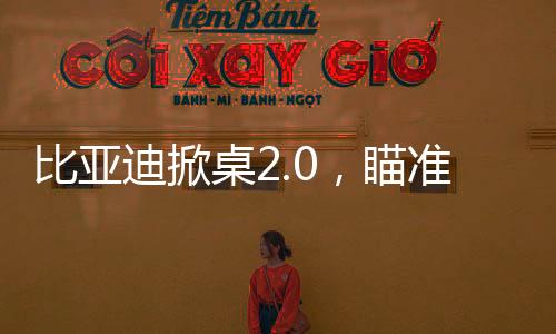比亞迪掀桌2.0，瞄準(zhǔn)了誰？