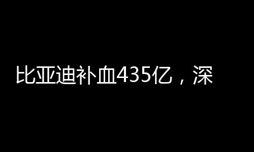 比亞迪補血435億，深度探究其資本動作與行業(yè)影響