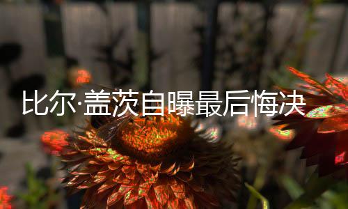 比爾·蓋茨自曝最后悔決定，離婚之痛