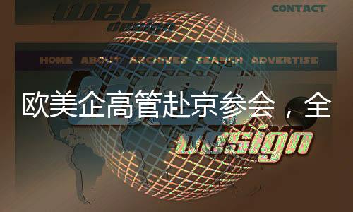 歐美企高管赴京參會(huì)，全球商界矚目北京盛會(huì)