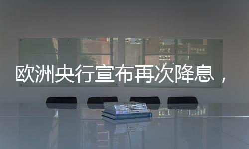 歐洲央行宣布再次降息，降息背后的經(jīng)濟考量與未來展望