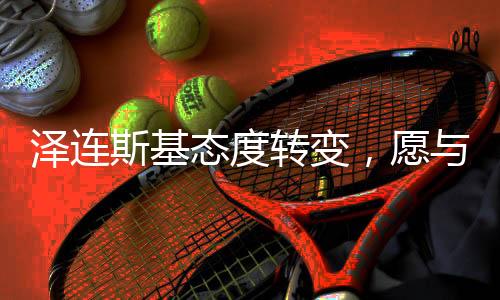 澤連斯基態(tài)度轉(zhuǎn)變，愿與美方達(dá)成協(xié)議的背后原因
