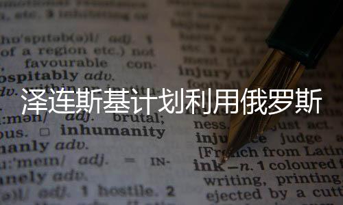 澤連斯基計劃利用俄羅斯的錢還債，深度分析與觀察