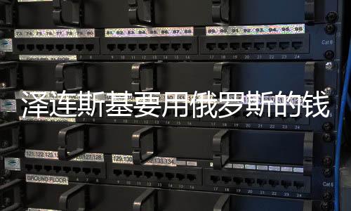 澤連斯基要用俄羅斯的錢還債，烏克蘭債務(wù)危機背后的深層次解讀