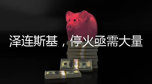 澤連斯基，?；鹭叫璐罅烤S和人員，至少二十萬